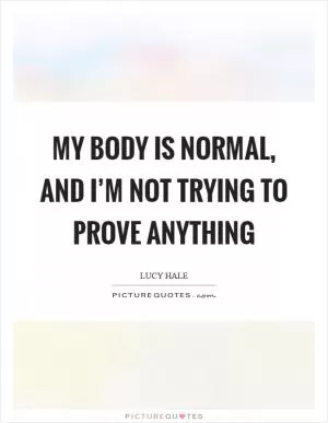 My body is normal, and I’m not trying to prove anything Picture Quote #1
