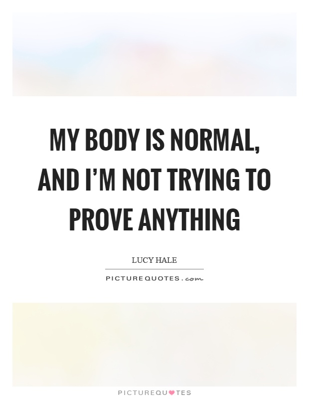 My body is normal, and I'm not trying to prove anything Picture Quote #1