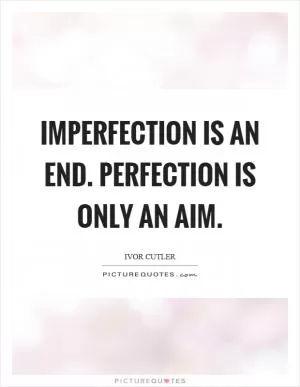 Imperfection is an end. Perfection is only an aim Picture Quote #1