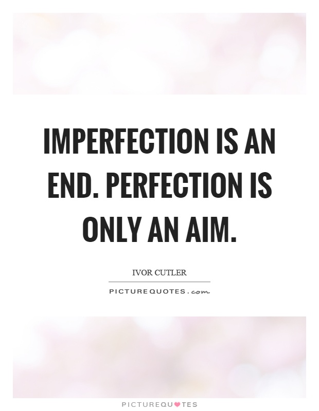 Imperfection is an end. Perfection is only an aim | Picture Quotes
