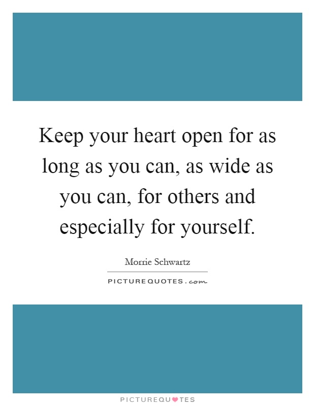 Keep your heart open for as long as you can, as wide as you can, for others and especially for yourself Picture Quote #1