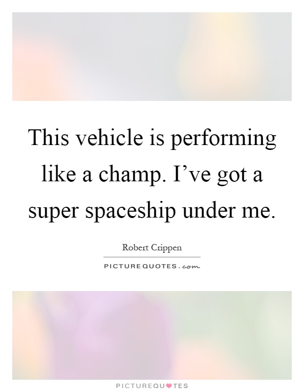 This vehicle is performing like a champ. I've got a super spaceship under me Picture Quote #1