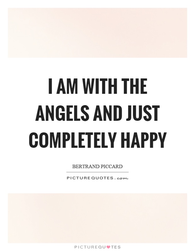 I am with the angels and just completely happy Picture Quote #1