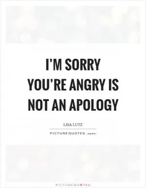I’m sorry you’re angry is not an apology Picture Quote #1