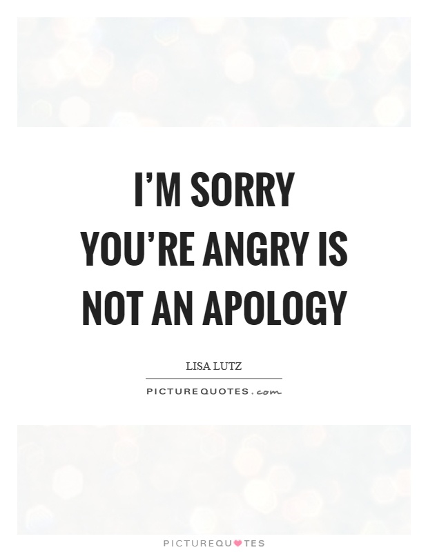 I'm sorry you're angry is not an apology Picture Quote #1