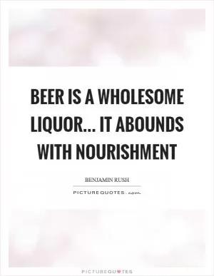 Beer is a wholesome liquor... it abounds with nourishment Picture Quote #1