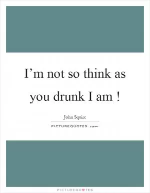 I’m not so think as you drunk I am! Picture Quote #1