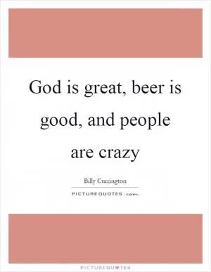 God is great, beer is good, and people are crazy Picture Quote #1