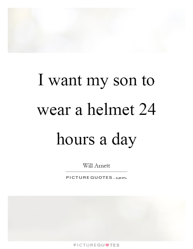I want my son to wear a helmet 24 hours a day Picture Quote #1