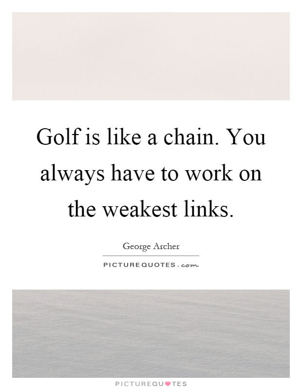 Golf is like a chain. You always have to work on the weakest links Picture Quote #1