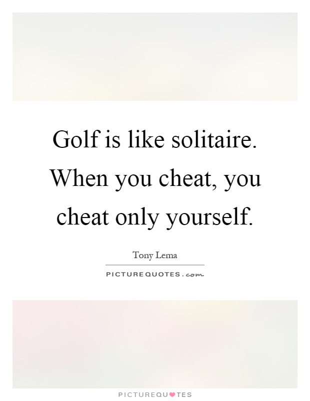 Golf is like solitaire. When you cheat, you cheat only yourself Picture Quote #1