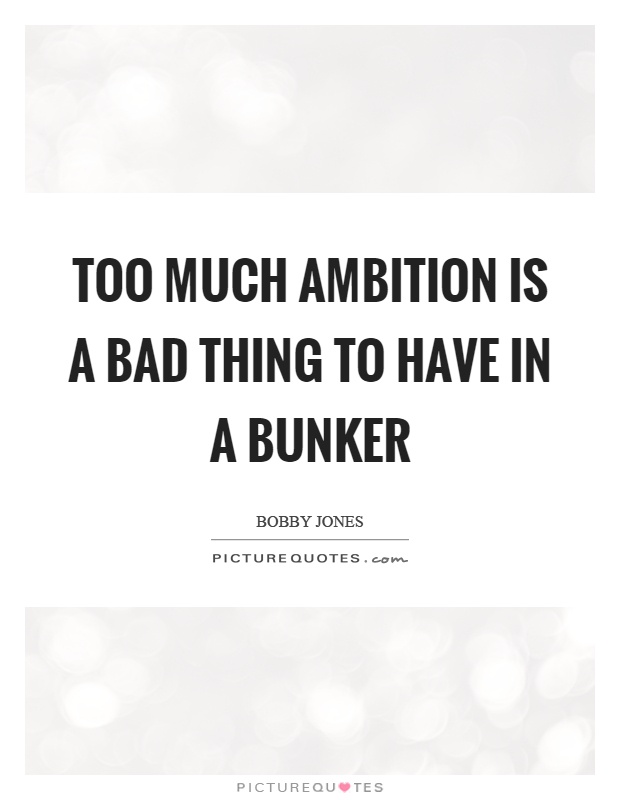 Too much ambition is a bad thing to have in a bunker Picture Quote #1