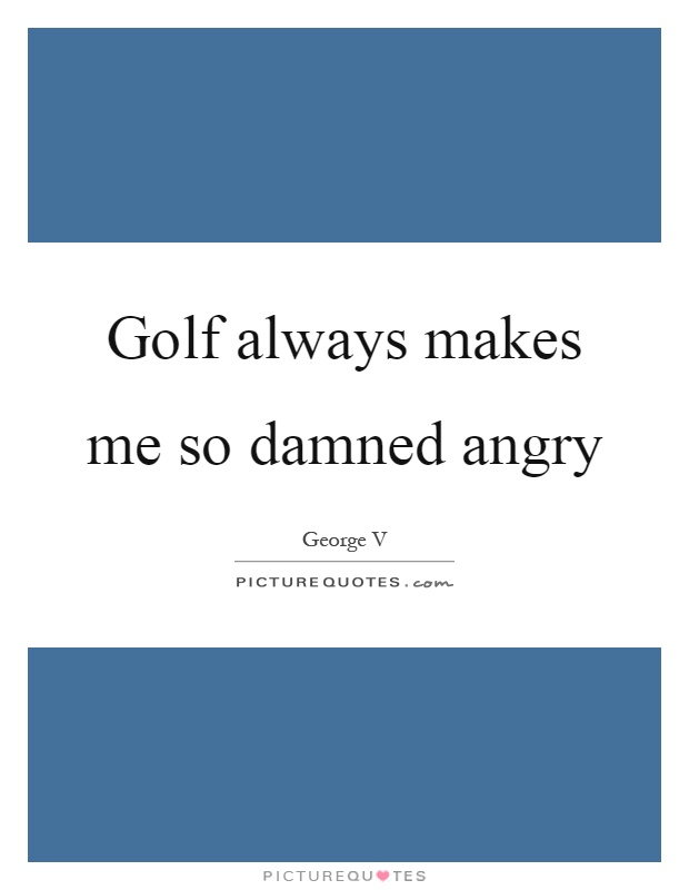 Golf always makes me so damned angry Picture Quote #1