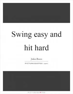 Swing easy and hit hard Picture Quote #1