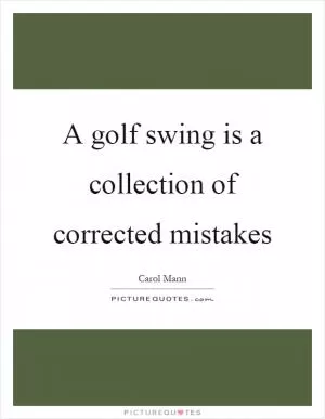 A golf swing is a collection of corrected mistakes Picture Quote #1