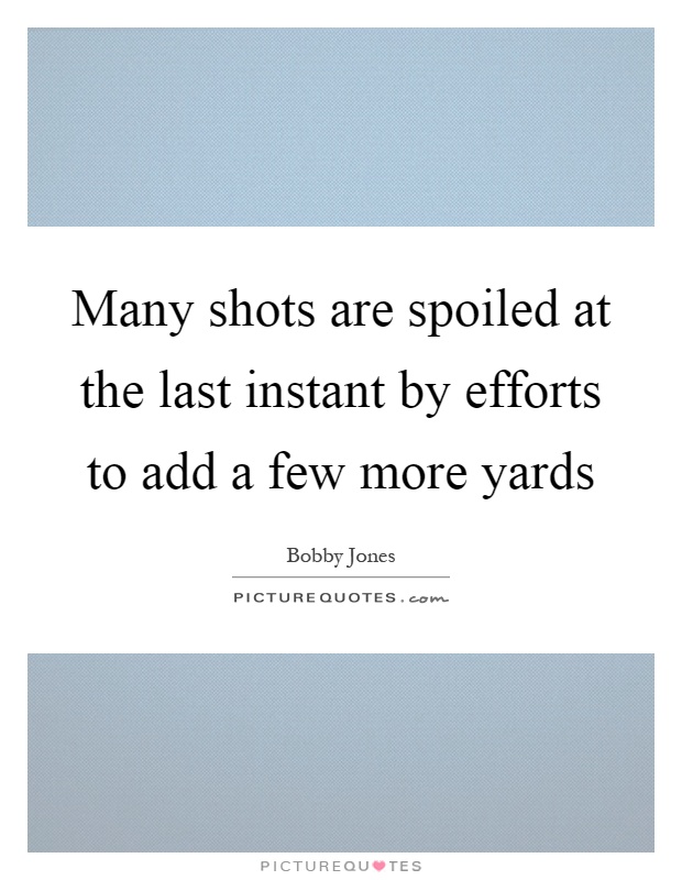 Many shots are spoiled at the last instant by efforts to add a few more yards Picture Quote #1