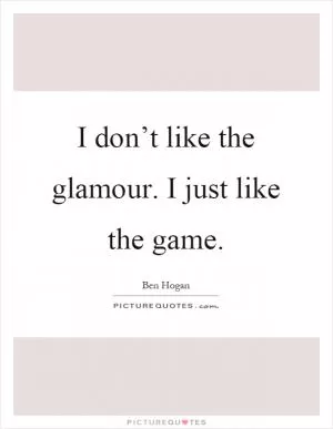 I don’t like the glamour. I just like the game Picture Quote #1