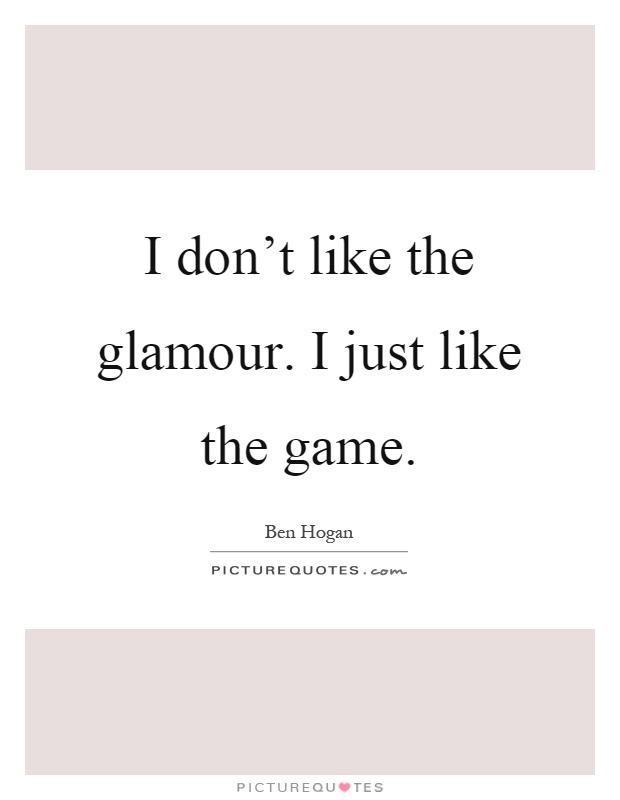 I don't like the glamour. I just like the game Picture Quote #1