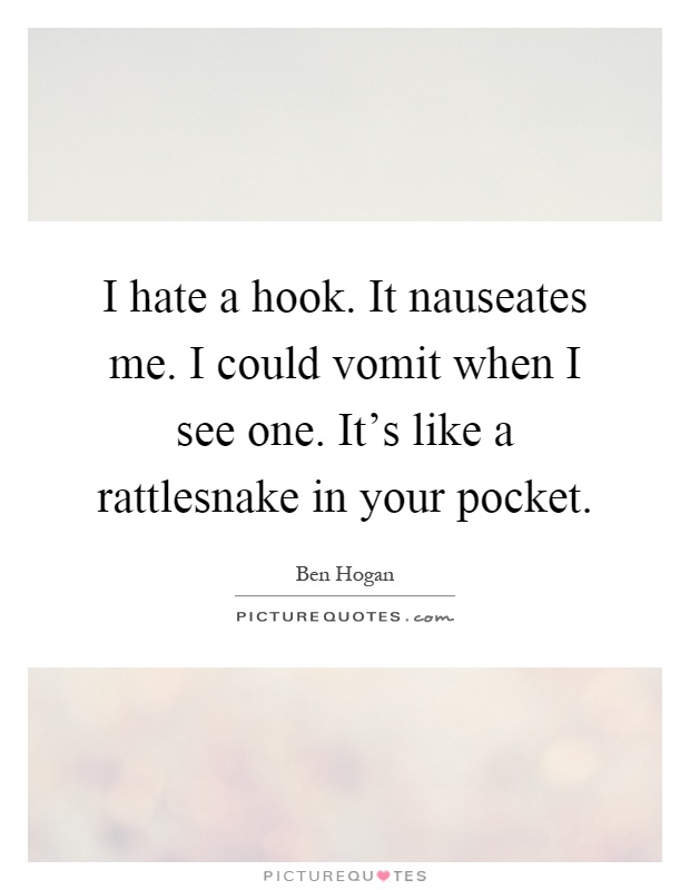 I hate a hook. It nauseates me. I could vomit when I see one. It's like a rattlesnake in your pocket Picture Quote #1