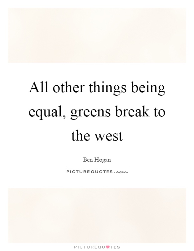 All other things being equal, greens break to the west Picture Quote #1