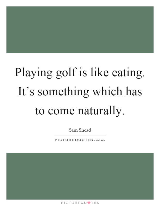 Playing golf is like eating. It's something which has to come naturally Picture Quote #1