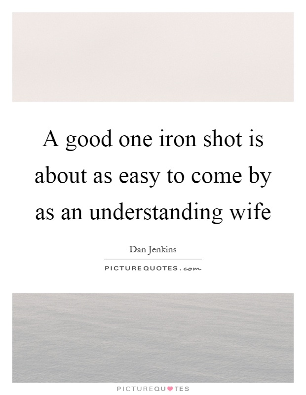 A good one iron shot is about as easy to come by as an understanding wife Picture Quote #1