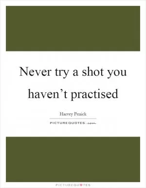Never try a shot you haven’t practised Picture Quote #1