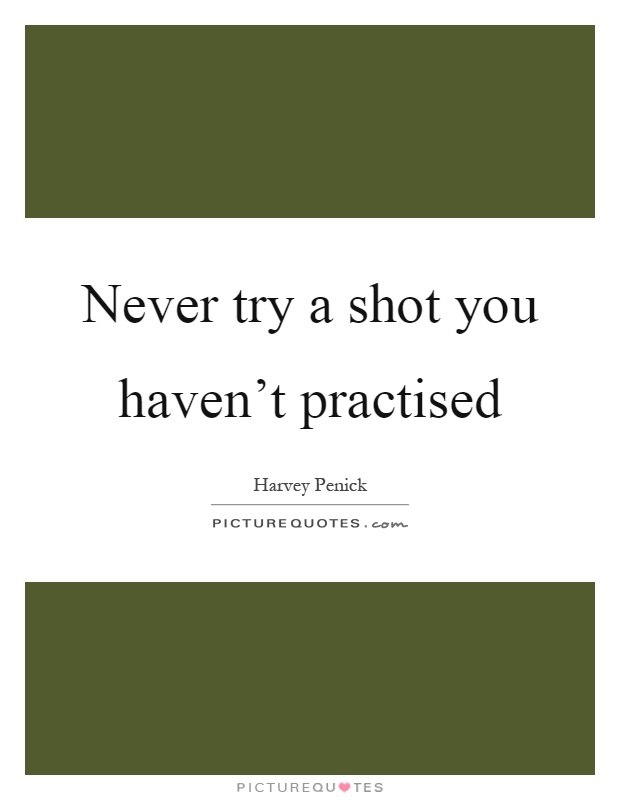 Never try a shot you haven't practised Picture Quote #1