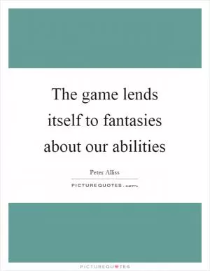 The game lends itself to fantasies about our abilities Picture Quote #1