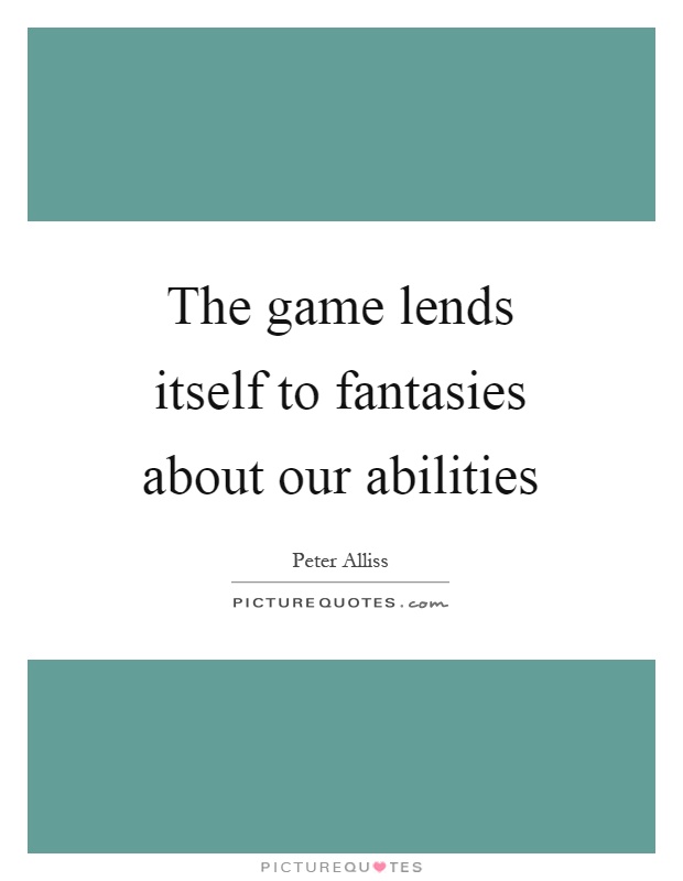 The game lends itself to fantasies about our abilities Picture Quote #1