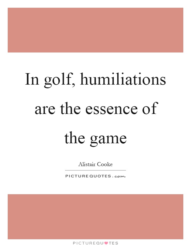 In golf, humiliations are the essence of the game Picture Quote #1