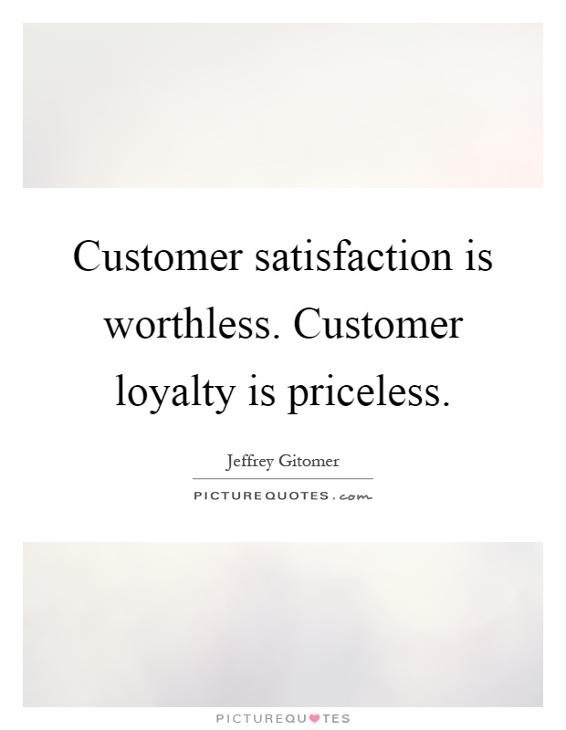 Customer satisfaction is worthless. Customer loyalty is priceless Picture Quote #1