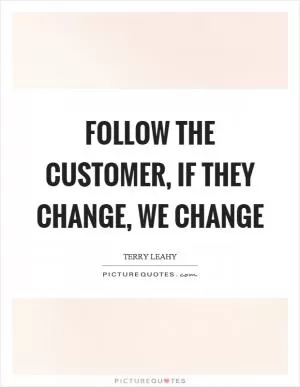 Follow the customer, if they change, we change Picture Quote #1