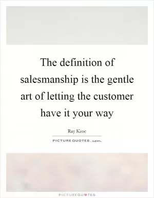 The definition of salesmanship is the gentle art of letting the customer have it your way Picture Quote #1