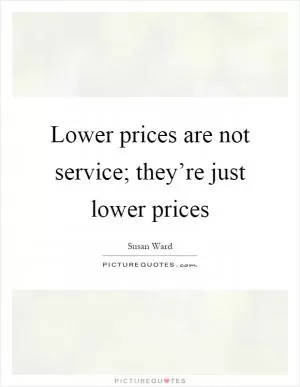 Lower prices are not service; they’re just lower prices Picture Quote #1