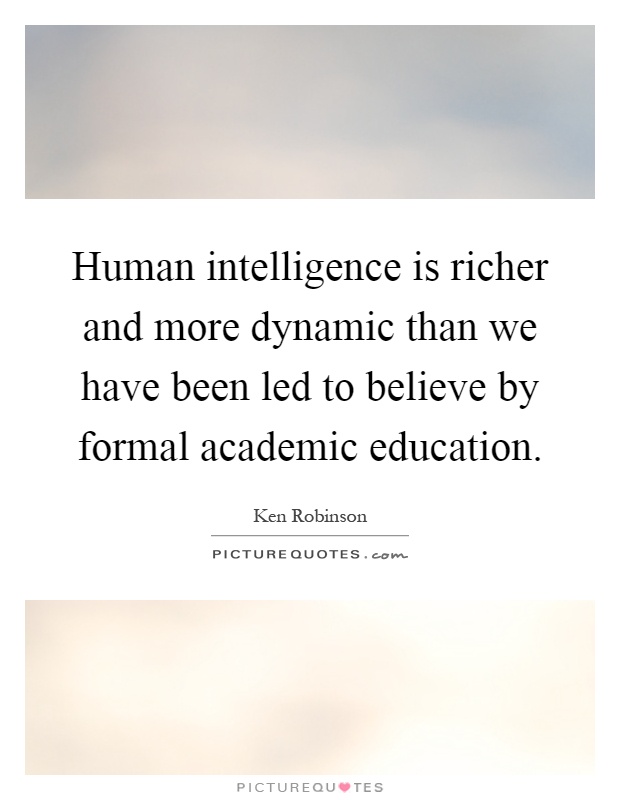 Human intelligence is richer and more dynamic than we have been led to believe by formal academic education Picture Quote #1