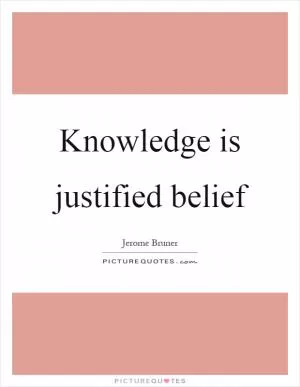 Knowledge is justified belief Picture Quote #1