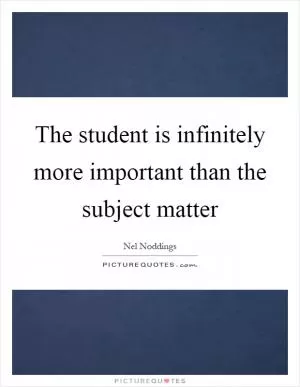 The student is infinitely more important than the subject matter Picture Quote #1