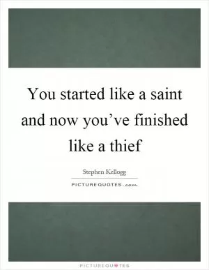 You started like a saint and now you’ve finished like a thief Picture Quote #1