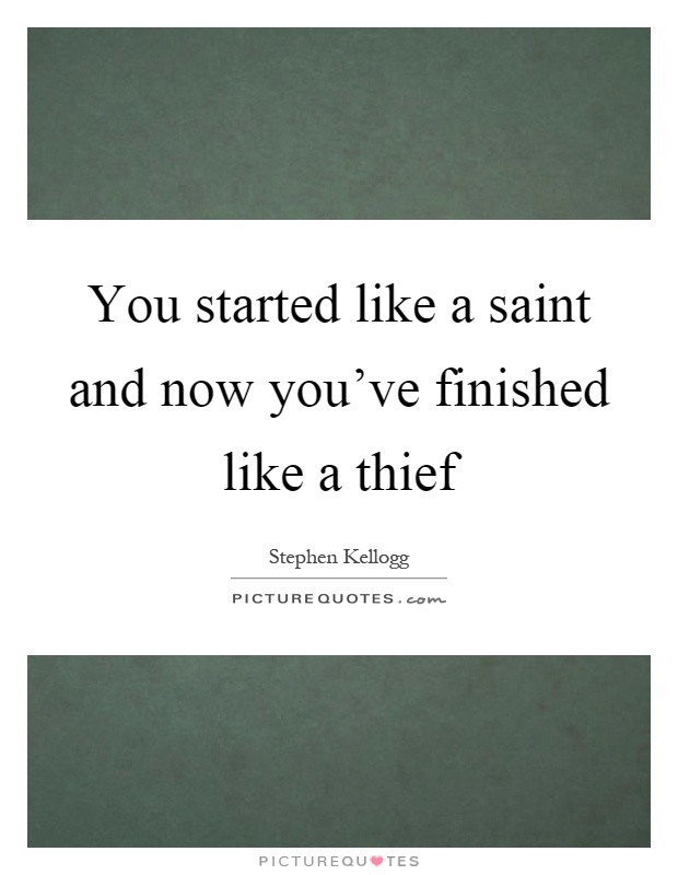 You started like a saint and now you've finished like a thief Picture Quote #1