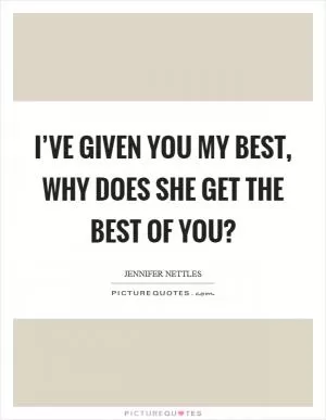 I’ve given you my best, why does she get the best of you? Picture Quote #1