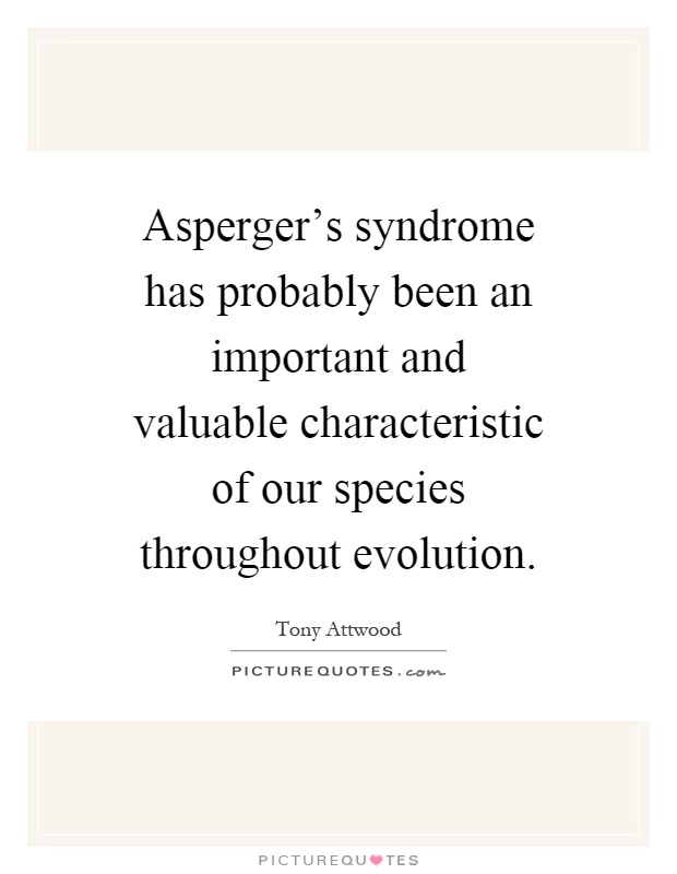 Asperger's syndrome has probably been an important and valuable characteristic of our species throughout evolution Picture Quote #1