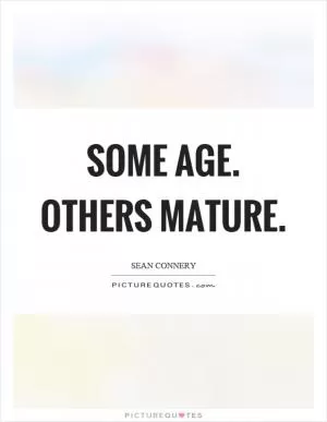 Some age. Others mature Picture Quote #1