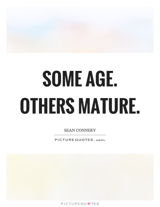 Some age. Others mature Picture Quote #1