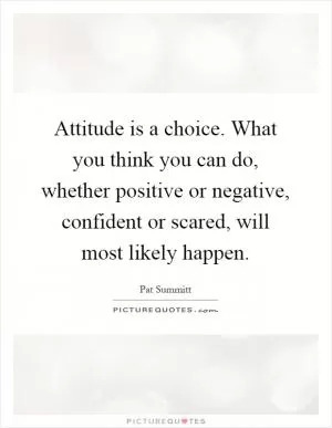 Attitude is a choice. What you think you can do, whether positive or negative, confident or scared, will most likely happen Picture Quote #1