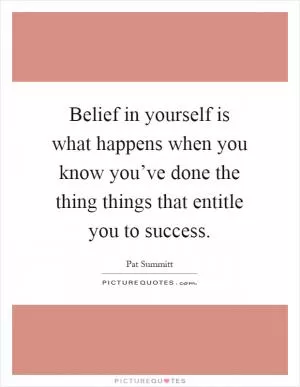 Belief in yourself is what happens when you know you’ve done the thing things that entitle you to success Picture Quote #1