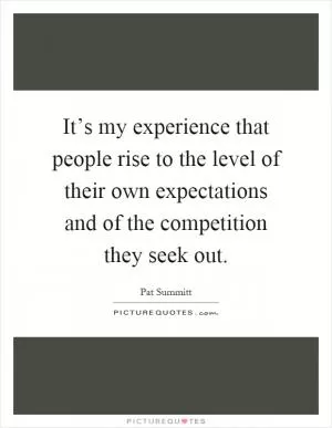 It’s my experience that people rise to the level of their own expectations and of the competition they seek out Picture Quote #1