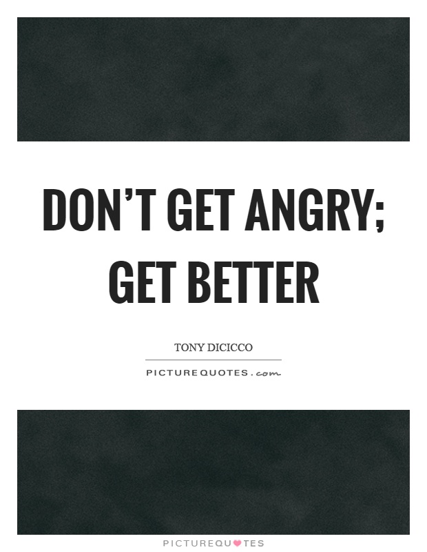 Don't get angry; get better Picture Quote #1