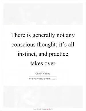There is generally not any conscious thought; it’s all instinct, and practice takes over Picture Quote #1