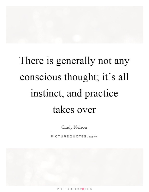 There is generally not any conscious thought; it's all instinct, and practice takes over Picture Quote #1